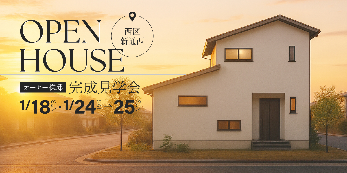 オーナーさま邸【新築完成見学会】1月18日(日)・24日(土)～25日(日)｜西区新通西