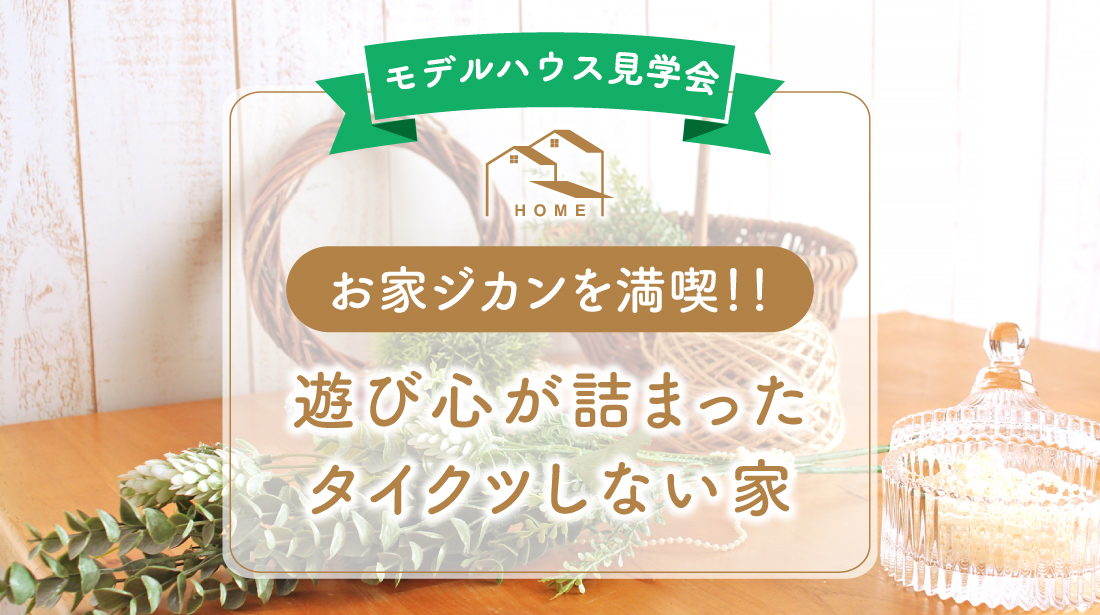 【土日限定】オウチ時間を劇的に楽しむ新築見学会　in 浜松